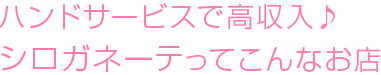 ハンドサービスで高収入♪シロガネーテってこんなお店